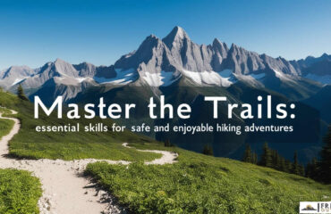 Master the Trails - Essential Skills for Safe and Enjoyable Hiking Adventures