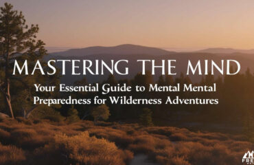 Mastering the Mind - Your Essential Guide to Mental Preparedness for Wilderness Adventures