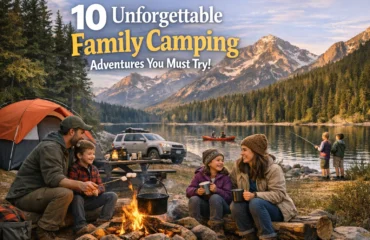 10 Unforgettable Family Camping Adventures You Must Try!